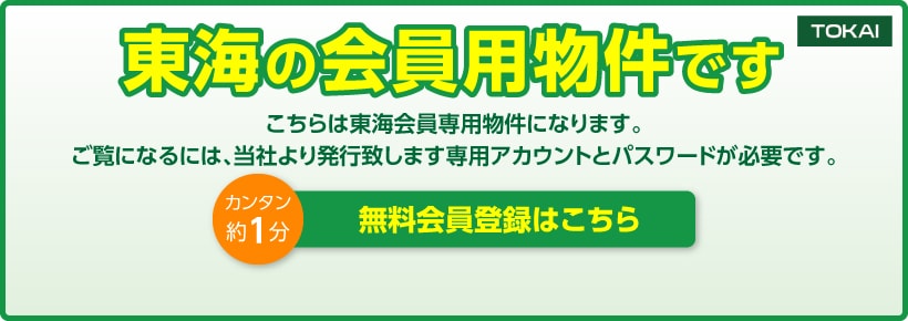 東海の会員用物件です こちらは東海会員用物件になります。ご覧になるには、当社よ発行致します専用アカウントとパスワードが必要です。カンタン約1分 無料会員登録はこちら 